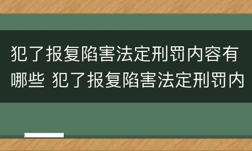 犯了报复陷害法定刑罚内容有哪些 犯了报复陷害法定刑罚内容有哪些案例