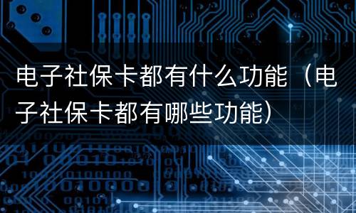 电子社保卡都有什么功能（电子社保卡都有哪些功能）