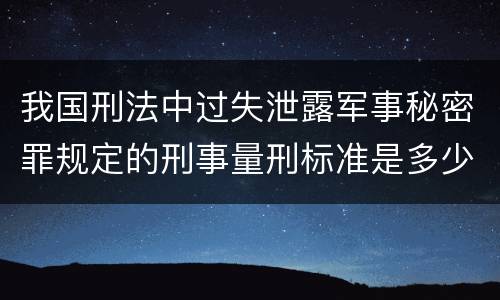 我国刑法中过失泄露军事秘密罪规定的刑事量刑标准是多少
