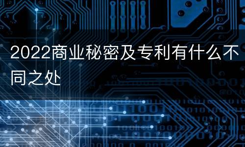 2022商业秘密及专利有什么不同之处