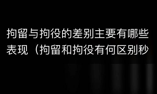 拘留与拘役的差别主要有哪些表现（拘留和拘役有何区别秒懂百科）
