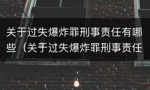 关于过失爆炸罪刑事责任有哪些（关于过失爆炸罪刑事责任有哪些规定）