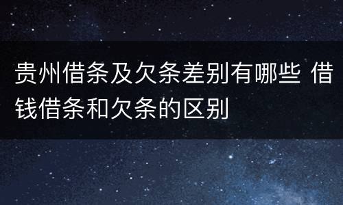 贵州借条及欠条差别有哪些 借钱借条和欠条的区别