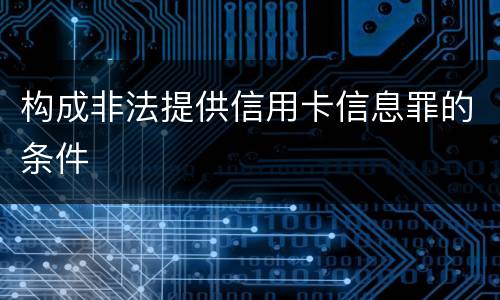 构成非法提供信用卡信息罪的条件 构成非法提供信用卡信息罪的条件