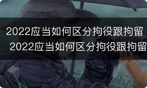 2022应当如何区分拘役跟拘留 2022应当如何区分拘役跟拘留呢