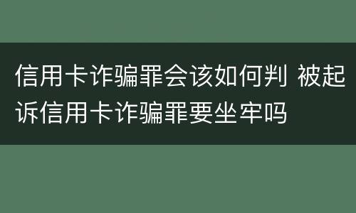 信用卡诈骗罪会该如何判 被起诉信用卡诈骗罪要坐牢吗 信用卡诈骗罪会该如何判 被起诉信用卡诈骗罪要坐牢吗