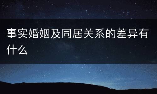 事实婚姻及同居关系的差异有什么