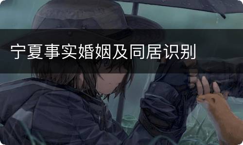 宁夏事实婚姻及同居识别
