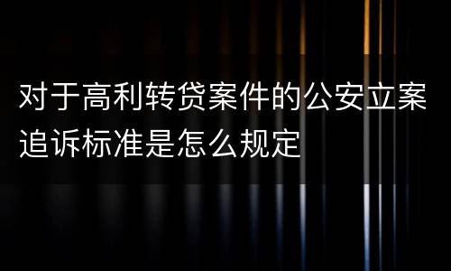 对于高利转贷案件的公安立案追诉标准是怎么规定