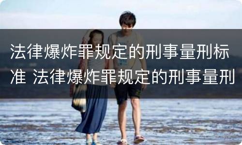 法律爆炸罪规定的刑事量刑标准 法律爆炸罪规定的刑事量刑标准是