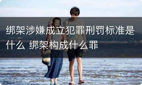 绑架涉嫌成立犯罪刑罚标准是什么 绑架构成什么罪