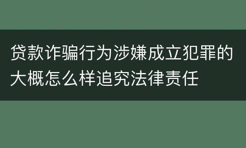 贷款诈骗行为涉嫌成立犯罪的大概怎么样追究法律责任