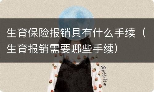 生育保险报销具有什么手续（生育报销需要哪些手续）