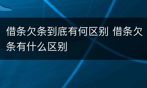 借条欠条到底有何区别 借条欠条有什么区别