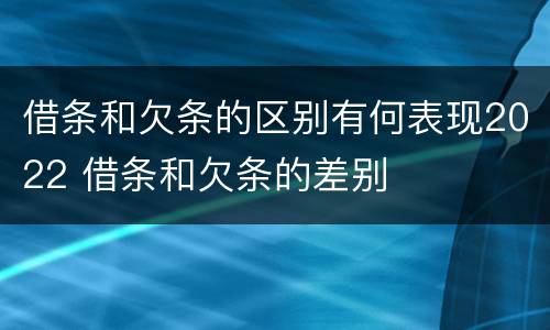 借条和欠条的区别有何表现2022 借条和欠条的差别