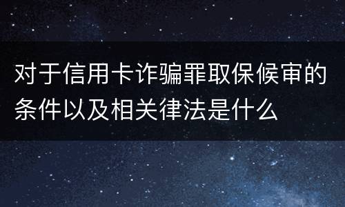 对于信用卡诈骗罪取保候审的条件以及相关律法是什么