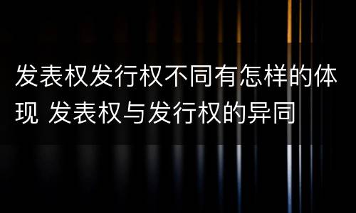 发表权发行权不同有怎样的体现 发表权与发行权的异同