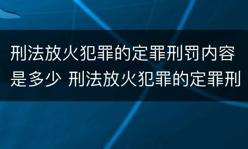 刑法放火犯罪的定罪刑罚内容是多少 刑法放火犯罪的定罪刑罚内容是多少条