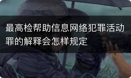 最高检帮助信息网络犯罪活动罪的解释会怎样规定