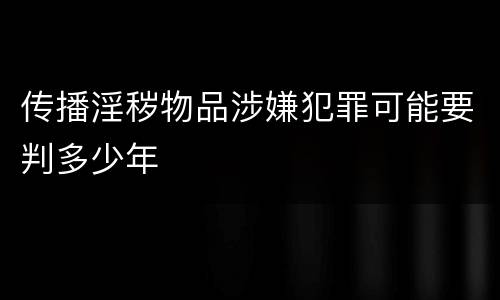 传播淫秽物品涉嫌犯罪可能要判多少年