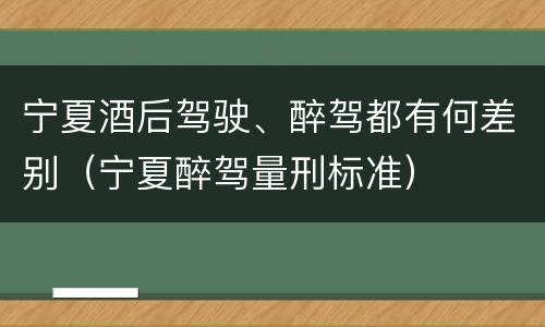 宁夏酒后驾驶、醉驾都有何差别（宁夏醉驾量刑标准）