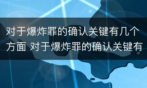 对于爆炸罪的确认关键有几个方面 对于爆炸罪的确认关键有几个方面的要求