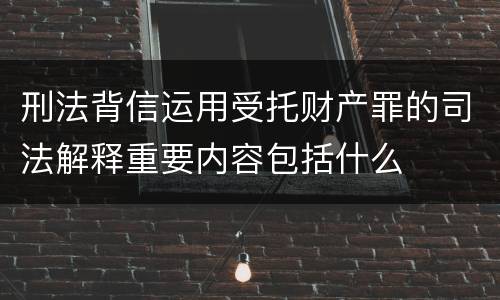 刑法背信运用受托财产罪的司法解释重要内容包括什么
