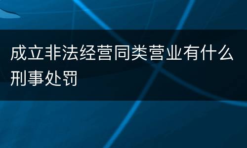 成立非法经营同类营业有什么刑事处罚