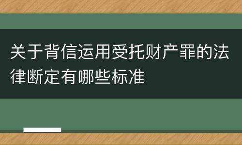 关于背信运用受托财产罪的法律断定有哪些标准
