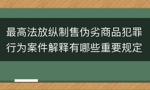 最高法放纵制售伪劣商品犯罪行为案件解释有哪些重要规定