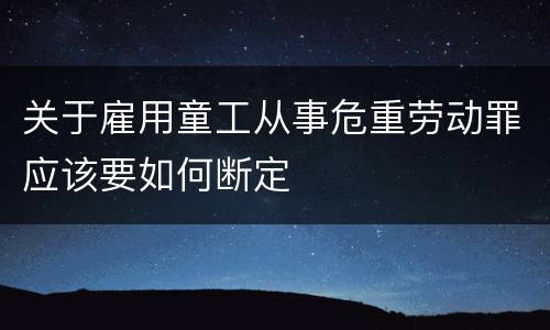 关于雇用童工从事危重劳动罪应该要如何断定