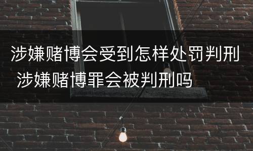 涉嫌赌博会受到怎样处罚判刑 涉嫌赌博罪会被判刑吗