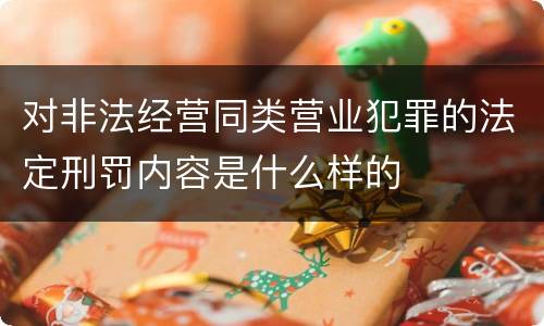 对非法经营同类营业犯罪的法定刑罚内容是什么样的