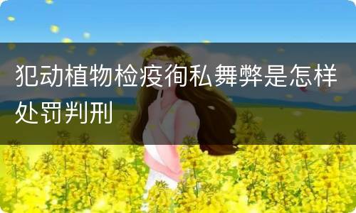 犯动植物检疫徇私舞弊是怎样处罚判刑
