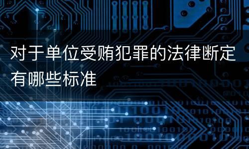 对于单位受贿犯罪的法律断定有哪些标准