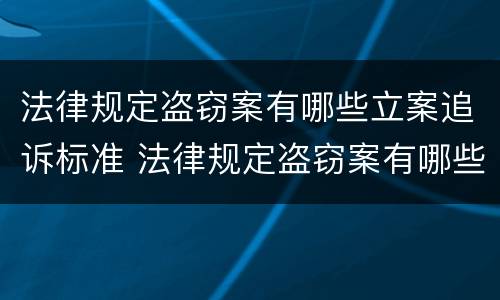 法律规定盗窃案有哪些立案追诉标准 法律规定盗窃案有哪些立案追诉标准
