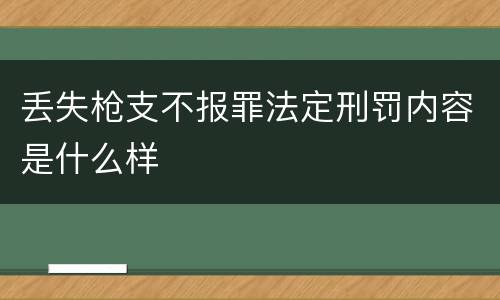 丢失枪支不报罪法定刑罚内容是什么样