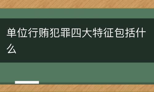 单位行贿犯罪四大特征包括什么