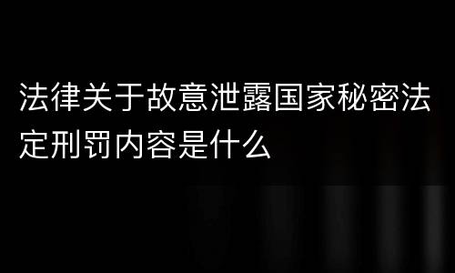 法律关于故意泄露国家秘密法定刑罚内容是什么