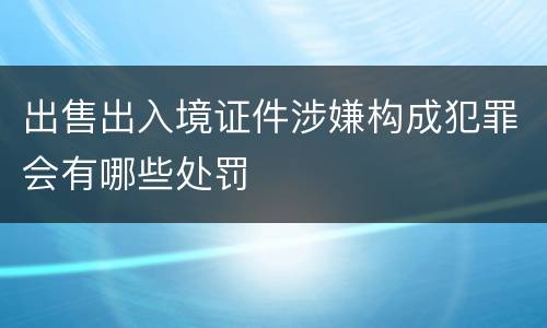 出售出入境证件涉嫌构成犯罪会有哪些处罚