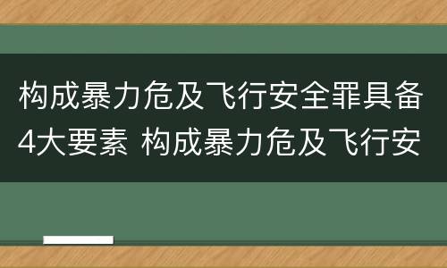 构成暴力危及飞行安全罪具备4大要素 构成暴力危及飞行安全罪具备4大要素包括