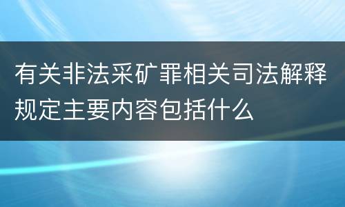 有关非法采矿罪相关司法解释规定主要内容包括什么