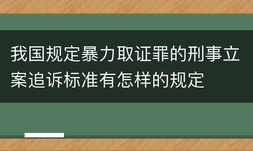 我国规定暴力取证罪的刑事立案追诉标准有怎样的规定
