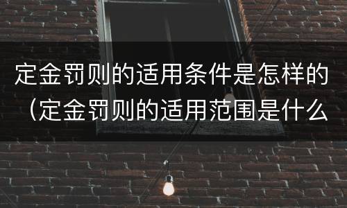 定金罚则的适用条件是怎样的（定金罚则的适用范围是什么）