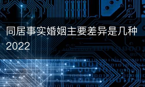 同居事实婚姻主要差异是几种2022