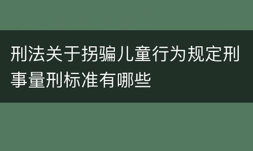 刑法关于拐骗儿童行为规定刑事量刑标准有哪些