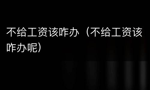 不给工资该咋办（不给工资该咋办呢）