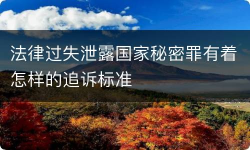 法律过失泄露国家秘密罪有着怎样的追诉标准