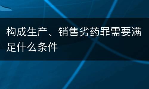 构成生产、销售劣药罪需要满足什么条件