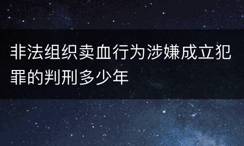 非法组织卖血行为涉嫌成立犯罪的判刑多少年